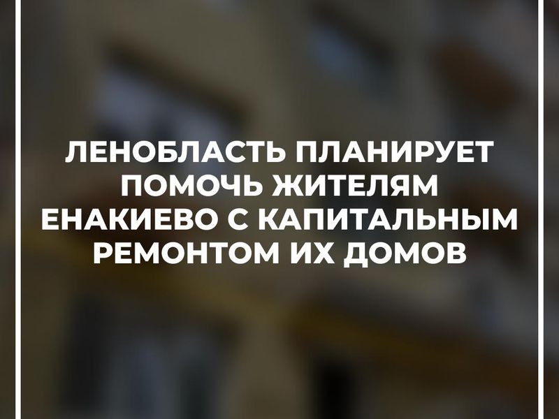 Ленобласть планирует помочь жителям Енакиево с капитальным ремонтом их домов.