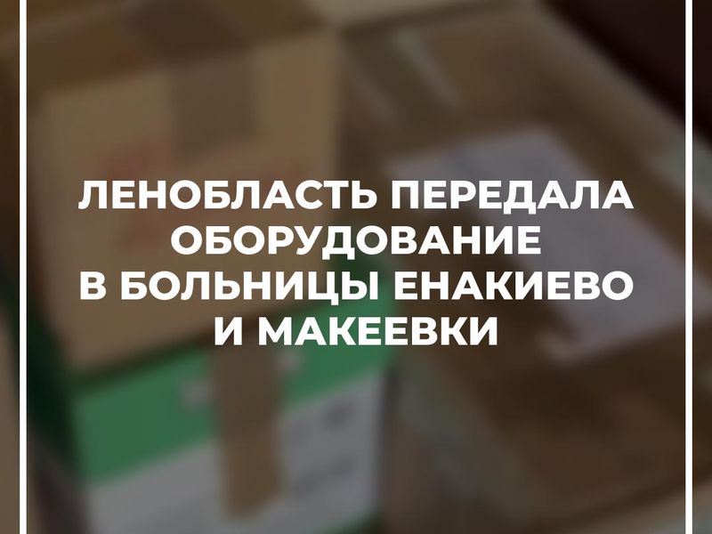 Ленобласть передала оборудование в больницы Енакиево и Макеевки.