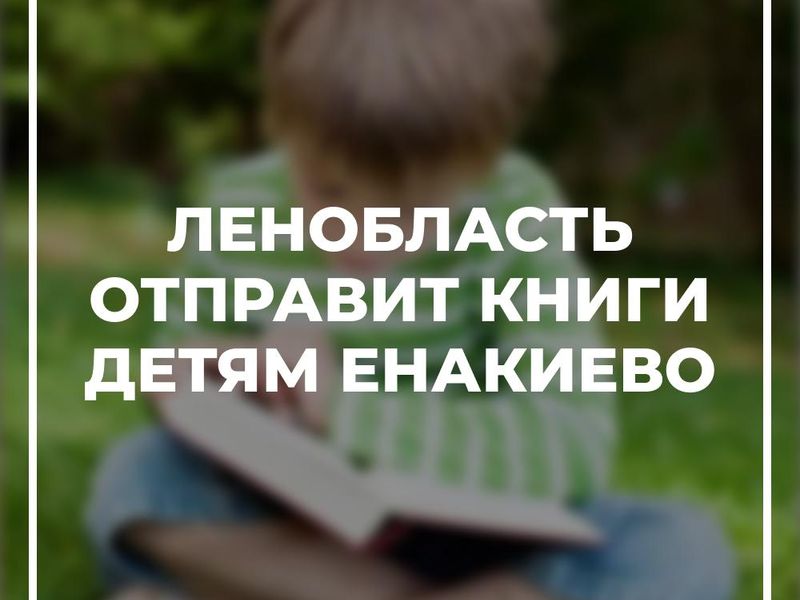 Ленобласть отправит книги детям Енакиево.