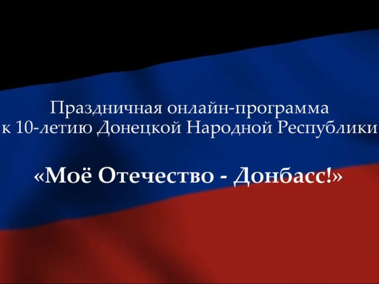 Праздничная онлайн-программа к 10-летию Донецкой Народной Республики «Моё отечество - Донбасс!». Праздничная онлайн-программа к 10-летию Донецкой Народной Республики «Моё отечество - Донбасс!».